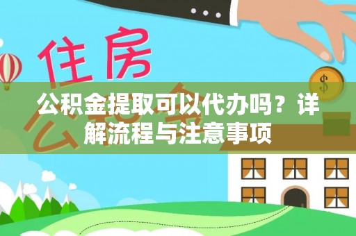 南宫公积金提取可以代办吗？详解流程与注意事项