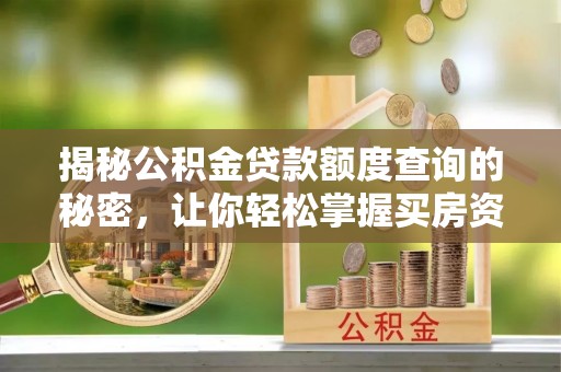 南宫揭秘公积金贷款额度查询的秘密，让你轻松掌握买房资金规划