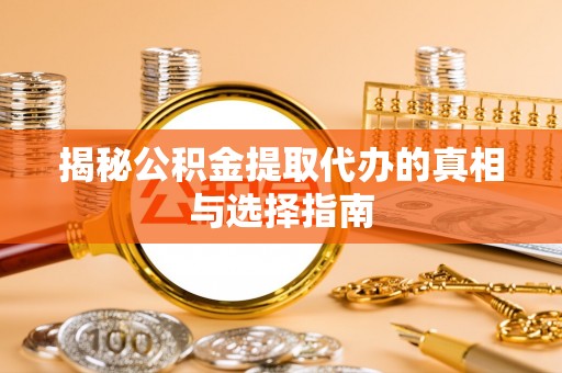 南宫揭秘公积金提取代办的真相与选择指南