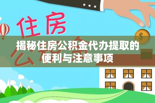 南宫揭秘住房公积金代办提取的便利与注意事项