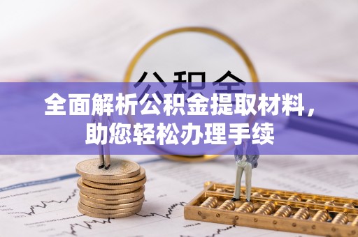 南宫全面解析公积金提取材料，助您轻松办理手续