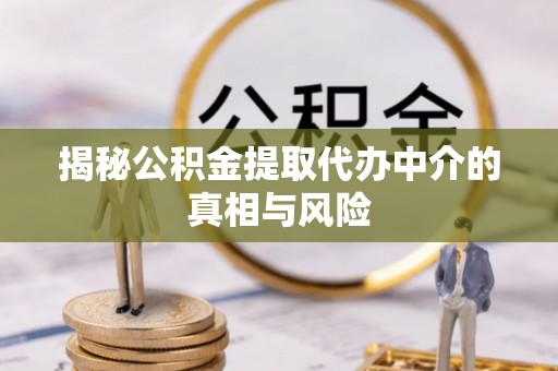 南宫揭秘公积金提取代办中介的真相与风险