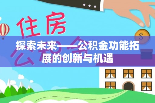 南宫探索未来——公积金功能拓展的创新与机遇
