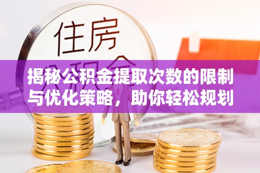 南宫揭秘公积金提取次数的限制与优化策略，助你轻松规划财务未来