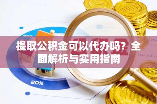 南宫提取公积金可以代办吗？全面解析与实用指南