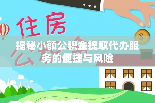 南宫揭秘小额公积金提取代办服务的便捷与风险