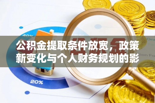 南宫公积金提取条件放宽，政策新变化与个人财务规划的影响