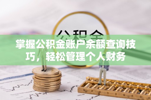南宫掌握公积金账户余额查询技巧，轻松管理个人财务