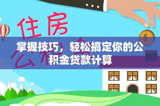 南宫掌握技巧，轻松搞定你的公积金贷款计算