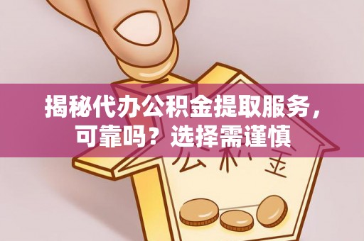 南宫揭秘代办公积金提取服务，可靠吗？选择需谨慎