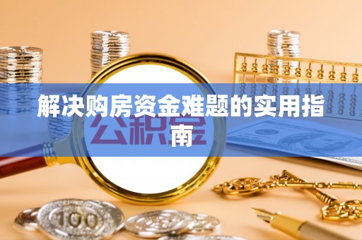 南宫解决购房资金难题的实用指南
