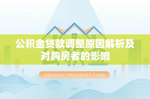 南宫公积金贷款调整原因解析及对购房者的影响