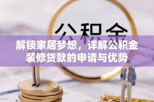 南宫解锁家居梦想，详解公积金装修贷款的申请与优势