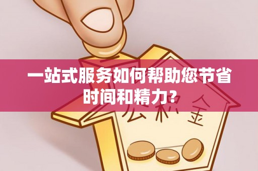 南宫一站式服务如何帮助您节省时间和精力？