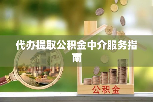南宫代办提取公积金中介服务指南