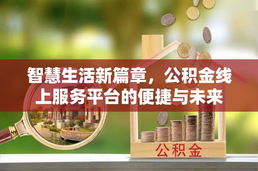 南宫智慧生活新篇章，公积金线上服务平台的便捷与未来