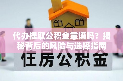 南宫代办提取公积金靠谱吗？揭秘背后的风险与选择指南