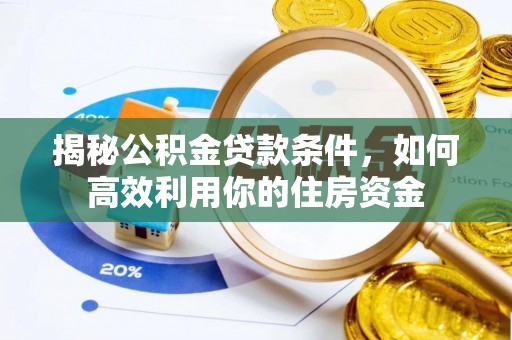 南宫揭秘公积金贷款条件，如何高效利用你的住房资金