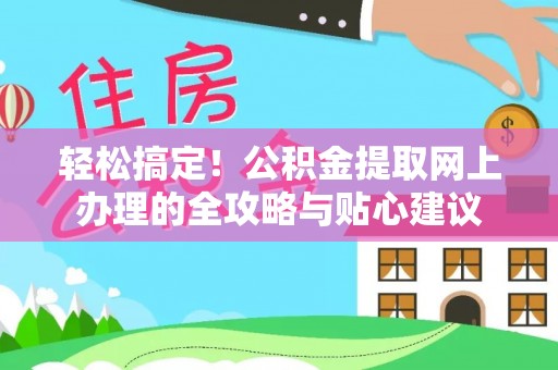 南宫轻松搞定！公积金提取网上办理的全攻略与贴心建议