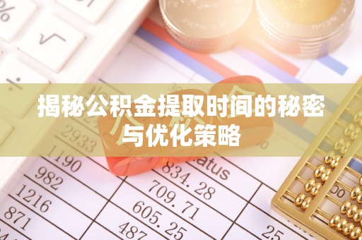 南宫揭秘公积金提取时间的秘密与优化策略