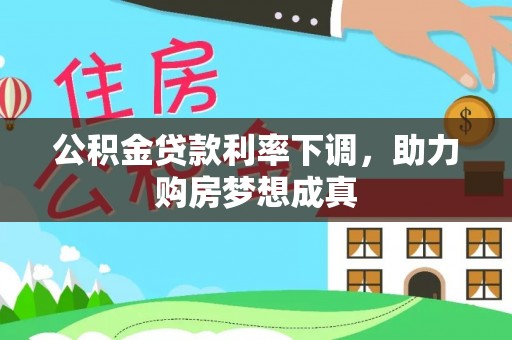 南宫公积金贷款利率下调，助力购房梦想成真