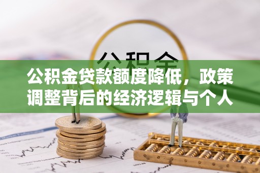 南宫公积金贷款额度降低，政策调整背后的经济逻辑与个人应对策略