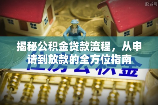 南宫揭秘公积金贷款流程，从申请到放款的全方位指南