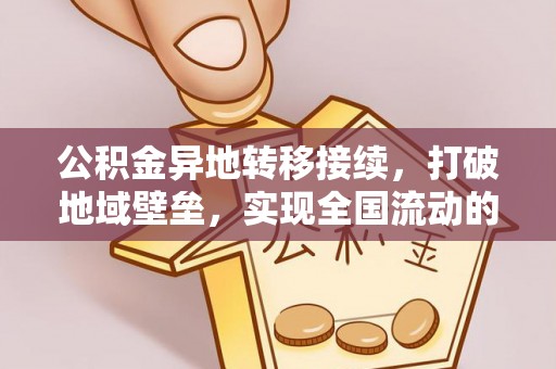 南宫公积金异地转移接续，打破地域壁垒，实现全国流动的便捷之道