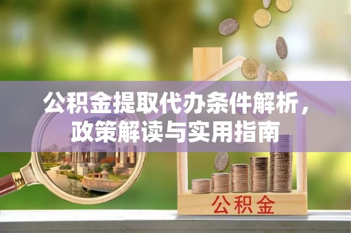 南宫公积金提取代办条件解析，政策解读与实用指南