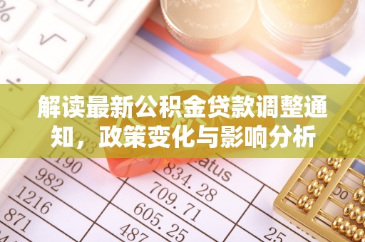 南宫解读最新公积金贷款调整通知，政策变化与影响分析