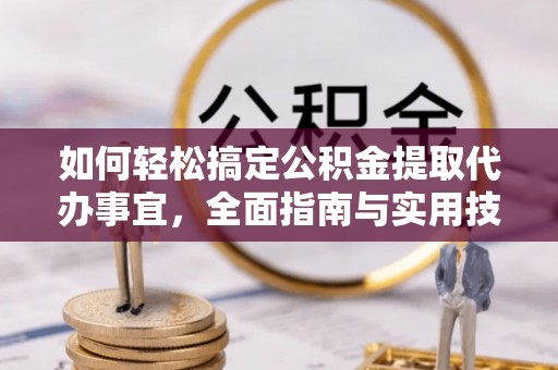 南宫如何轻松搞定公积金提取代办事宜，全面指南与实用技巧