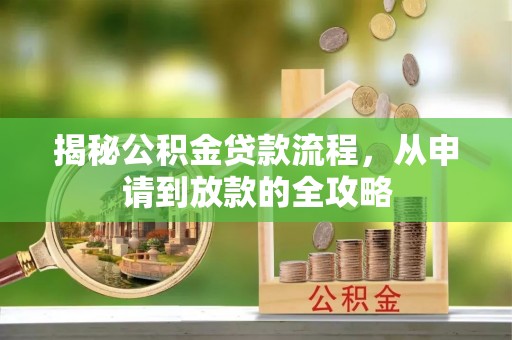 南宫揭秘公积金贷款流程，从申请到放款的全攻略