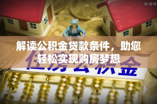 南宫解读公积金贷款条件，助您轻松实现购房梦想