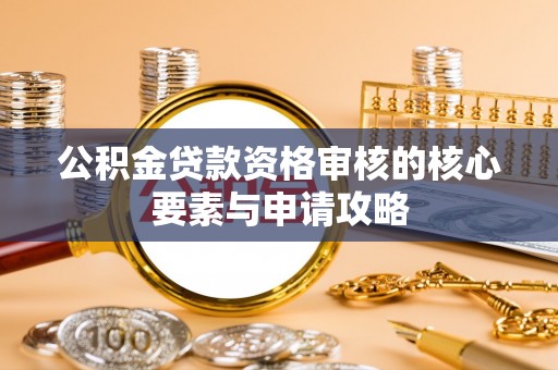 南宫公积金贷款资格审核的核心要素与申请攻略