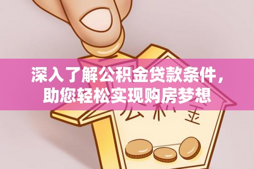 南宫深入了解公积金贷款条件，助您轻松实现购房梦想