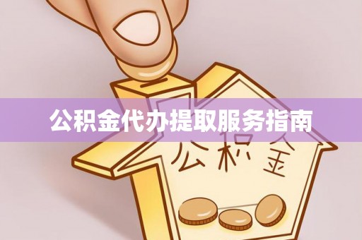 南宫公积金代办提取服务指南