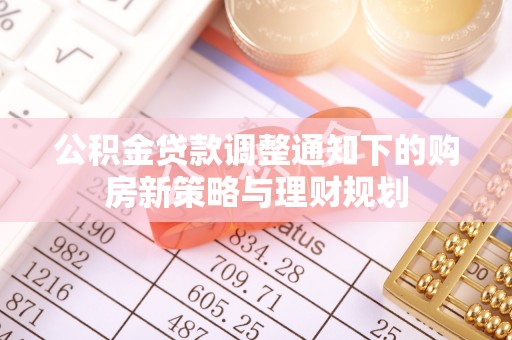 南宫公积金贷款调整通知下的购房新策略与理财规划