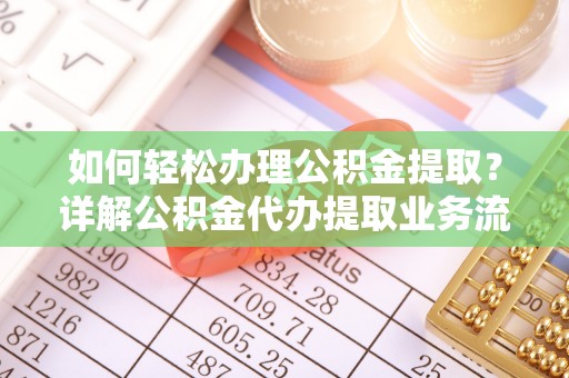 南宫如何轻松办理公积金提取？详解公积金代办提取业务流程与优势
