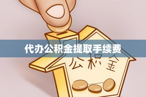 南宫代办公积金提取手续费