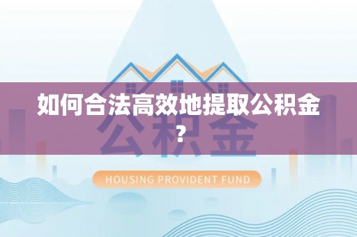 南宫如何合法高效地提取公积金？