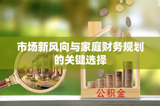南宫市场新风向与家庭财务规划的关键选择