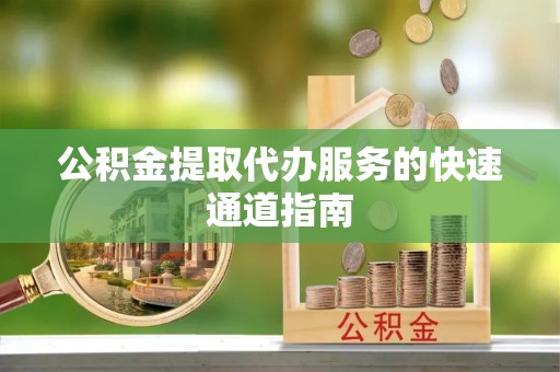 南宫公积金提取代办服务的快速通道指南