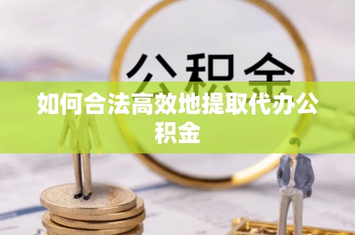 南宫如何合法高效地提取代办公积金