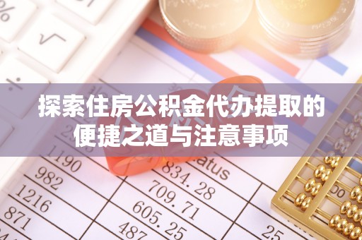 南宫探索住房公积金代办提取的便捷之道与注意事项