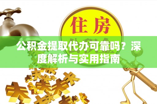 南宫公积金提取代办可靠吗？深度解析与实用指南