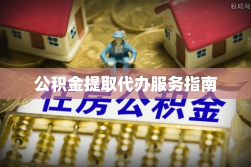 南宫公积金提取代办服务指南