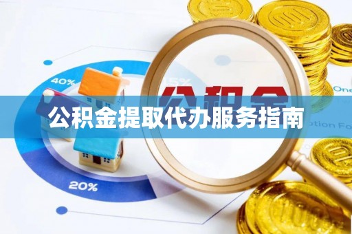 南宫公积金提取代办服务指南