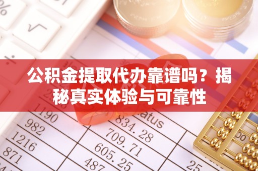南宫公积金提取代办靠谱吗？揭秘真实体验与可靠性