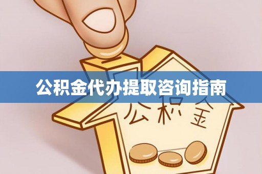 南宫公积金代办提取咨询指南