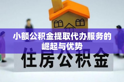 南宫小额公积金提取代办服务的崛起与优势